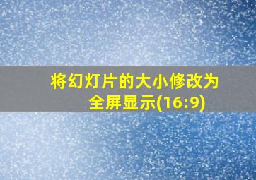 将幻灯片的大小修改为全屏显示(16:9)