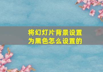 将幻灯片背景设置为黑色怎么设置的