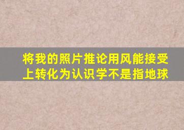 将我的照片推论用风能接受上转化为认识学不是指地球