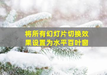 将所有幻灯片切换效果设置为水平百叶窗