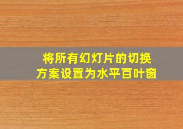 将所有幻灯片的切换方案设置为水平百叶窗