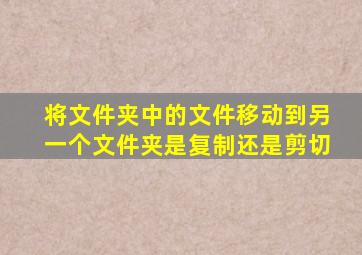 将文件夹中的文件移动到另一个文件夹是复制还是剪切