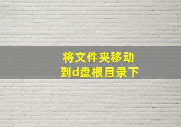 将文件夹移动到d盘根目录下