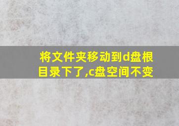 将文件夹移动到d盘根目录下了,c盘空间不变