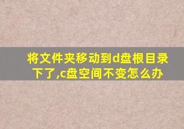 将文件夹移动到d盘根目录下了,c盘空间不变怎么办