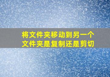 将文件夹移动到另一个文件夹是复制还是剪切