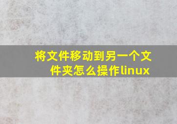 将文件移动到另一个文件夹怎么操作linux