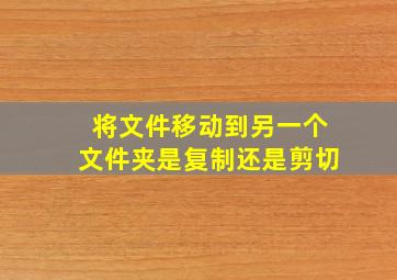 将文件移动到另一个文件夹是复制还是剪切