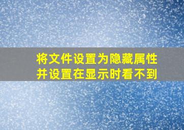 将文件设置为隐藏属性并设置在显示时看不到