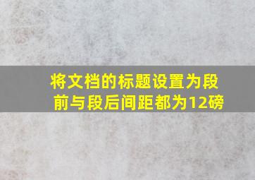 将文档的标题设置为段前与段后间距都为12磅