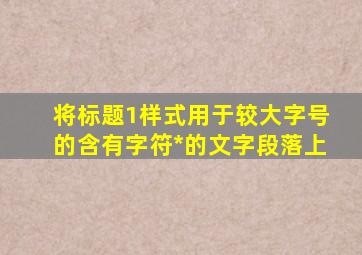 将标题1样式用于较大字号的含有字符*的文字段落上