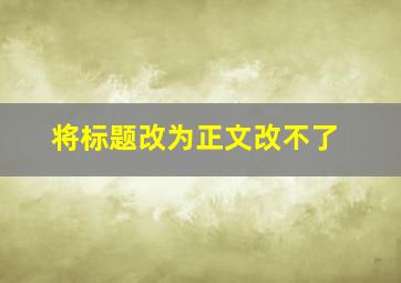 将标题改为正文改不了