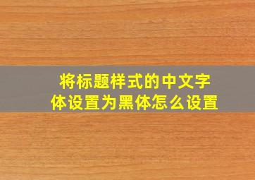 将标题样式的中文字体设置为黑体怎么设置