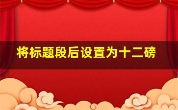 将标题段后设置为十二磅