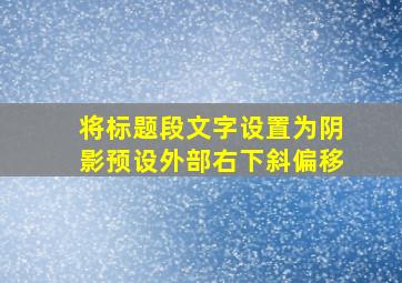 将标题段文字设置为阴影预设外部右下斜偏移