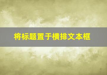 将标题置于横排文本框