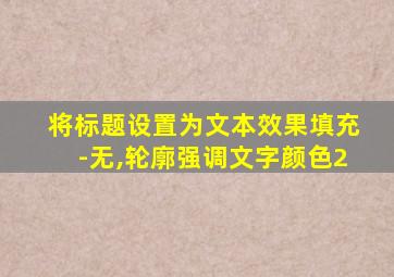 将标题设置为文本效果填充-无,轮廓强调文字颜色2