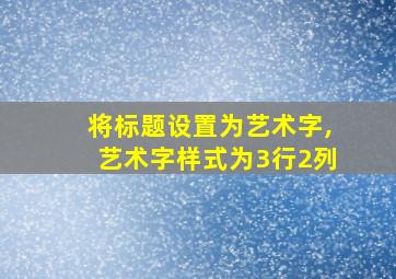 将标题设置为艺术字,艺术字样式为3行2列