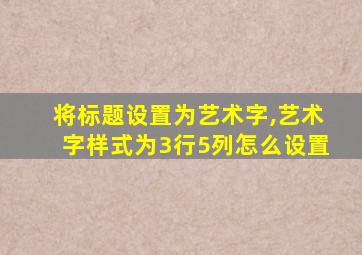 将标题设置为艺术字,艺术字样式为3行5列怎么设置