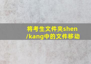 将考生文件夹shen/kang中的文件移动