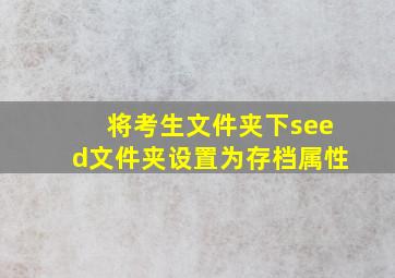 将考生文件夹下seed文件夹设置为存档属性