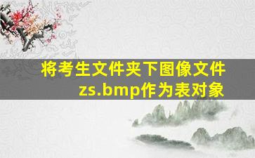 将考生文件夹下图像文件zs.bmp作为表对象