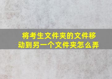 将考生文件夹的文件移动到另一个文件夹怎么弄