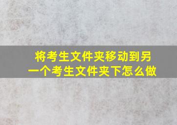 将考生文件夹移动到另一个考生文件夹下怎么做