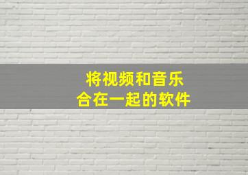 将视频和音乐合在一起的软件