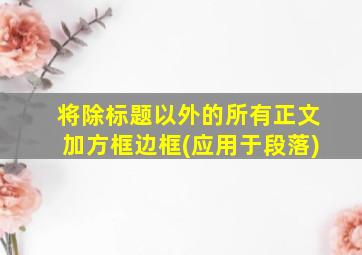 将除标题以外的所有正文加方框边框(应用于段落)