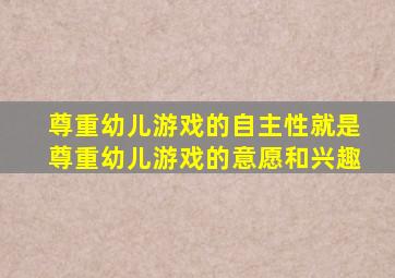 尊重幼儿游戏的自主性就是尊重幼儿游戏的意愿和兴趣