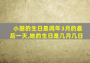 小丽的生日是闰年3月的最后一天,她的生日是几月几日