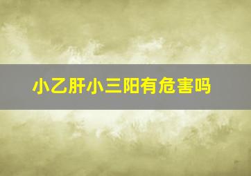 小乙肝小三阳有危害吗