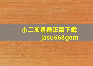 小二加速器正版下载jasu668gom