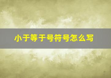 小于等于号符号怎么写