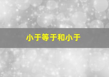 小于等于和小于