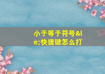 小于等于符号≤快捷键怎么打