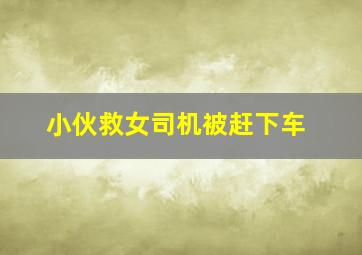 小伙救女司机被赶下车