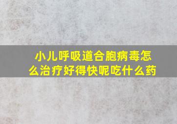 小儿呼吸道合胞病毒怎么治疗好得快呢吃什么药