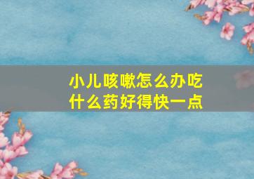 小儿咳嗽怎么办吃什么药好得快一点