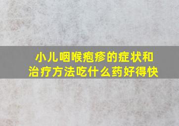 小儿咽喉疱疹的症状和治疗方法吃什么药好得快