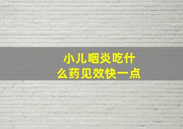 小儿咽炎吃什么药见效快一点