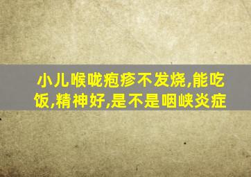 小儿喉咙疱疹不发烧,能吃饭,精神好,是不是咽峡炎症