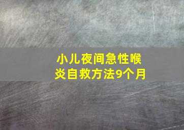 小儿夜间急性喉炎自救方法9个月