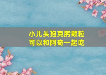 小儿头孢克肟颗粒可以和阿奇一起吃