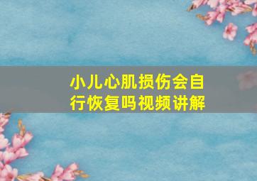 小儿心肌损伤会自行恢复吗视频讲解