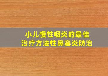 小儿慢性咽炎的最佳治疗方法性鼻窦炎防治