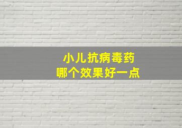 小儿抗病毒药哪个效果好一点