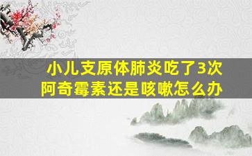 小儿支原体肺炎吃了3次阿奇霉素还是咳嗽怎么办