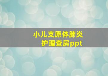 小儿支原体肺炎护理查房ppt